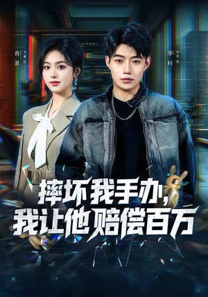 摔坏我手办，我让他赔偿百万（70集）最火爆短剧