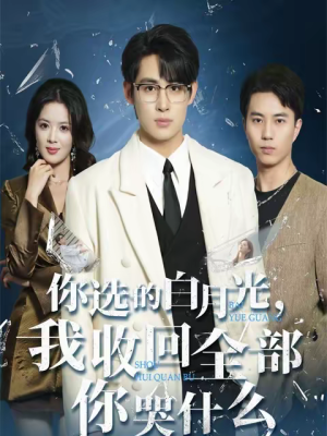 你选的白月光，我收回全部你哭什么（62集）热门火爆短剧