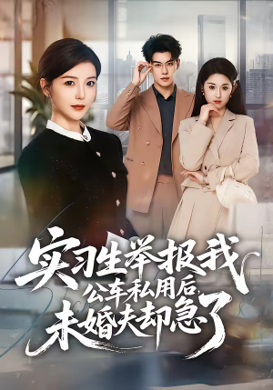 实习生举报我公车私用后，未婚夫却急了（70集）穿越短剧推荐