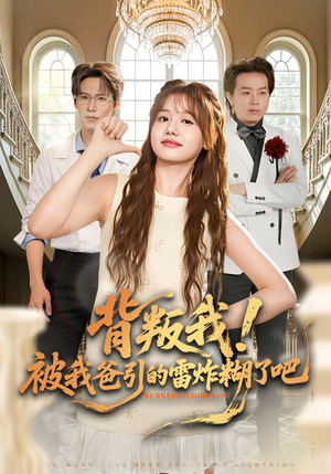 背叛我！被我爸引的雷炸糊了吧（73集）精彩短剧下载