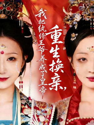 重生换亲，我把纨绔王爷养成了皇帝（74集）最新热门短剧