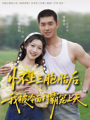 怀上三胞胎后，我被冷面村霸宠上天（72集）热门短剧抢先看