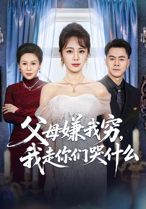 父母嫌我穷，我走你们哭什么（57集）免费看短剧