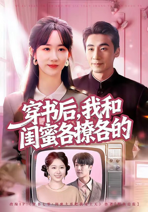穿书后，我和闺蜜各撩各的（80集）火爆短剧来袭