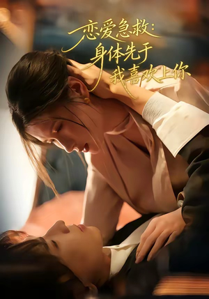 恋爱急救：身体先于我喜欢上你（60集）精彩短剧看全集