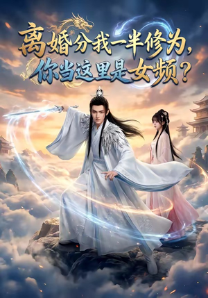 离婚分我一半修为，你当这里是女频？（52集）短剧上头又好看