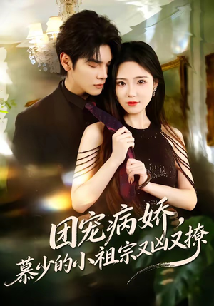 团宠病娇，慕少的小祖宗又凶又撩（80集）精彩短剧分享。