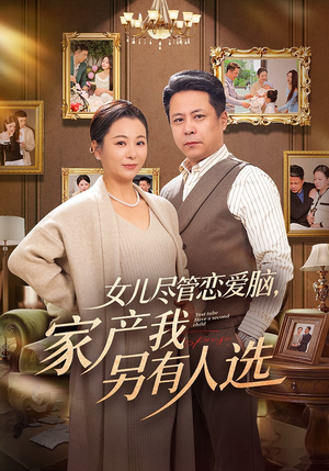 女儿尽管恋爱脑，家产我另有人选（55集）不用花钱看全剧