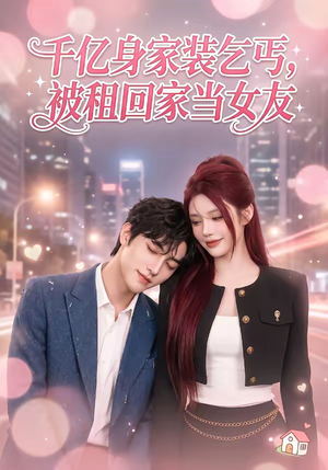 千亿身价装乞丐，被租回家当女友（60集）免费短剧就是爽