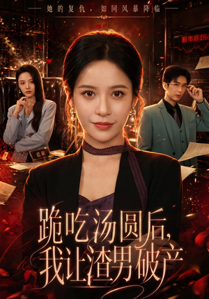 跪吃汤圆后，我让渣男破产（60集）全网短剧抢先看