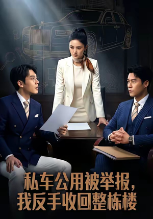 私车公用被举报，我反手收回整栋楼（71集）精彩短剧来袭