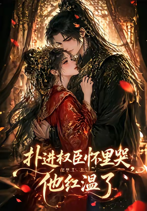扑进权臣怀里哭，他红温了（60集）上热门短剧