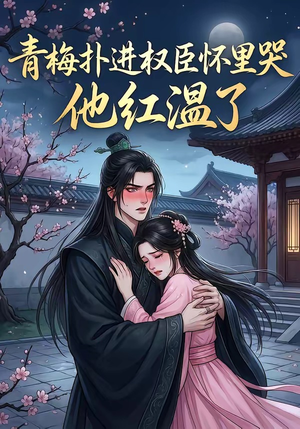 青梅扑进权臣怀里哭，他红温了（74集）热门短剧榜单