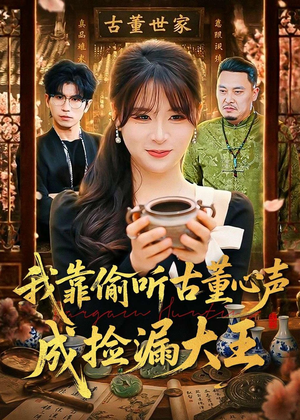 我靠偷听古董心声成捡漏大王（76集）短剧太精彩了