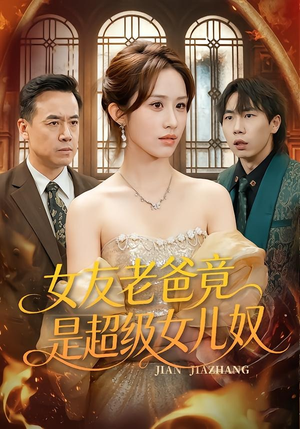 女友老爸竟是超级女儿奴（60集）免费短剧全集看