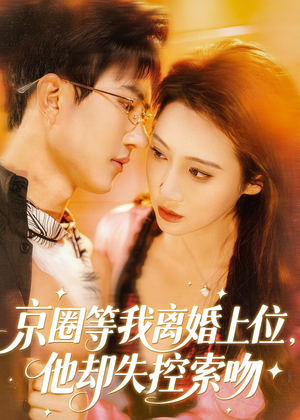 京圈等我离婚上位，他却失控索吻（72集）爆款短剧一起追