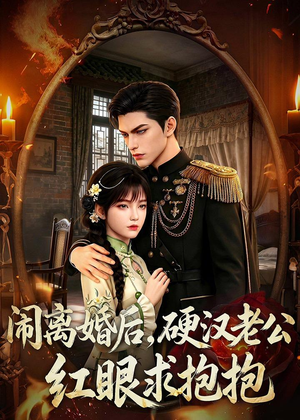闹离婚后，硬汉老公红眼求抱抱（81集）每日分享短剧