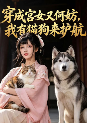 穿成宫女又何妨，我有猫狗来护航（63集）热门短剧推荐