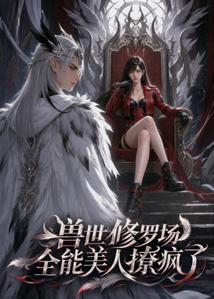 兽世修罗场：全能美人撩疯了（62集）更新时间一览表