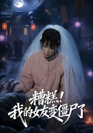 糟糕！我的女友变僵尸了！（58集）小短剧推荐