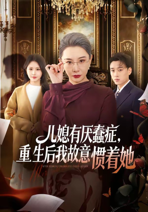 儿媳有厌蠢症，重生后我故意惯着她（60集）我真的爱了