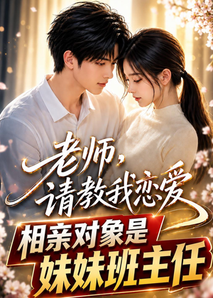 老师，请教我恋爱：相亲对象是妹妹班主任（62集）看精彩短剧