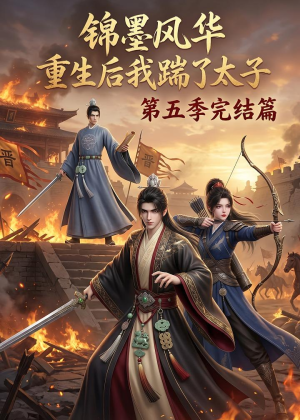 锦墨风华：重生后我踹了太子第五季完结篇（121集）短剧小说在线看