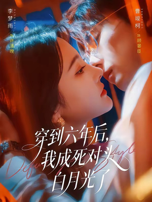穿到六年后，我成死对头白月光了（69集）贝贝短剧分享