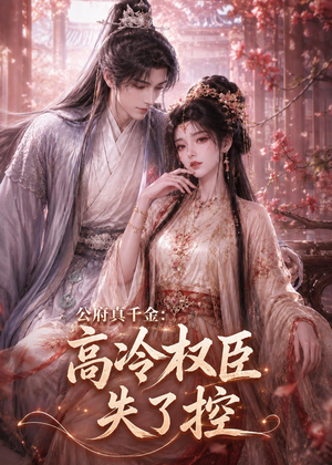 公府真千金：高冷权臣失了控（62集）精彩短剧合集