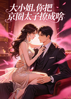 大小姐，你把京圈太子撩成啥（65集）短剧在哪里看