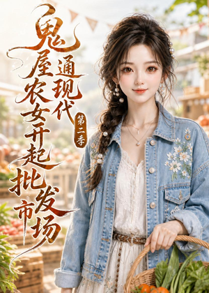 鬼屋通现代，农女开起批发市场第二季（106集）无需充值尽情看