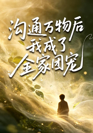 沟通万物后我成了全家团宠（63集）越看越好看短剧