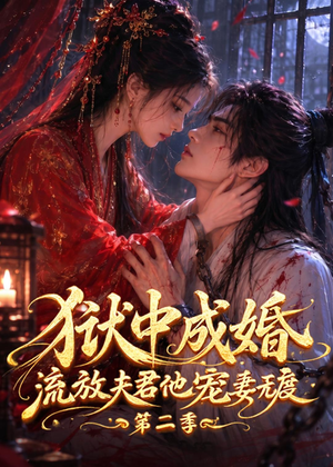 狱中成婚，流放夫君他宠妻无度第二季（101集）精彩短剧来了