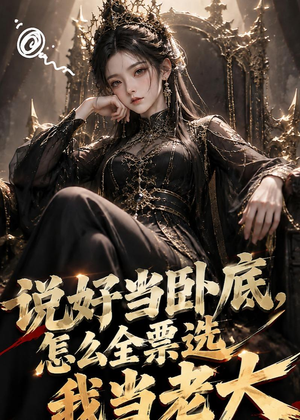 说好当卧底，怎么全票选我当老大（50集）超好看的短剧