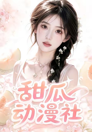 甜瓜动漫社（39集）短剧免费看