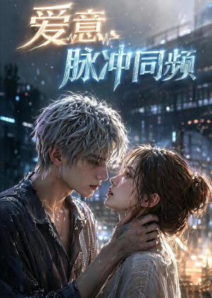 爱意，脉冲同频（51集）真的太好看了