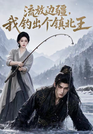 流放边疆,我钓出个镇北王(50集) 流放边疆,我钓出个镇北王(50集)全集都在这里了