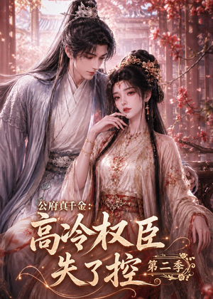 公府真千金：高冷权臣失了控第二季（63集）短剧精彩片段