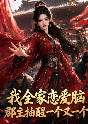我全家恋爱脑，郡主抽醒一个又一个（96集）精彩短剧来袭