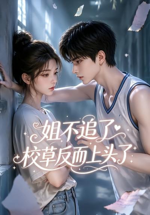 姐不追了，校草反而上头了（52集）直接看到大结局