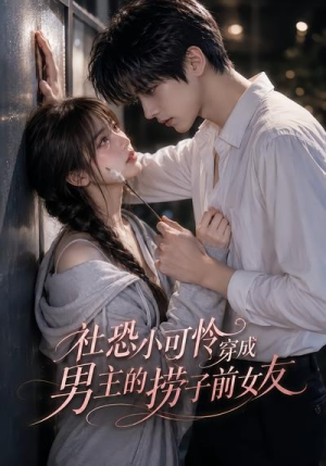 社恐小可怜穿成男主的捞子前女友（66集）好看上头的短剧