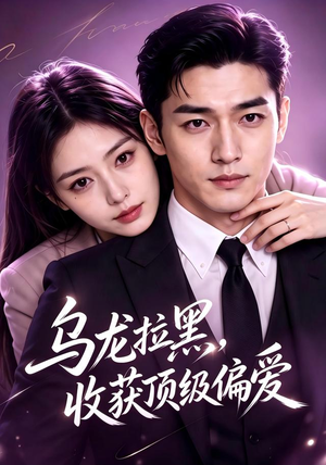 乌龙拉黑，收获顶级偏爱（48集）热门火爆短剧