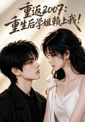 重返2007：重生后学姐赖上我！（98集）精彩短剧热播中