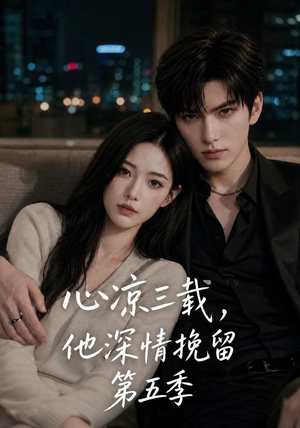 心凉三载，他深情挽留第五季（75集）看精彩短剧