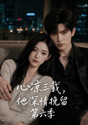 心凉三载，他深情挽留第六季（88集）短剧全集完整版