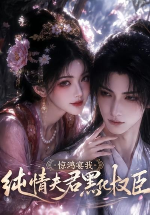 惊鸿宴我，纯情夫君黑化权臣（155集）免费全集短剧