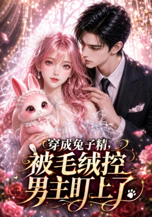 穿成兔子精，被毛绒控男主盯上了（90集）一个短剧看全集