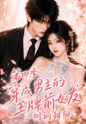 第四季：穿成男主的王牌前女友之树讷甜阳（56集）河马免费短剧