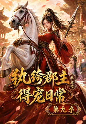 纨绔郡主得宠日常：秦金枝第九季（112集）追短剧太上头了