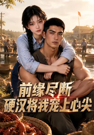 前缘尽断，硬汉将我宠上心尖（64集）免费看短剧